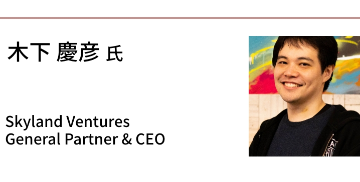 木下 慶彦氏　Skyland Ventures General Partner & CEO