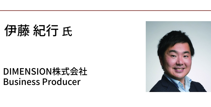 伊藤 紀行氏　DIMENSION株式会社 Business Producer