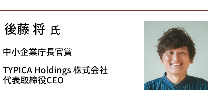 後藤 将氏　中小企業庁長官賞　TYPICA Holdings 株式会社 代表取締役CEO